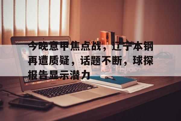 乐动体育官方网站-关于今晚意甲焦点战，辽宁本钢再遭质疑，话题不断，球探报告显示潜力的信息