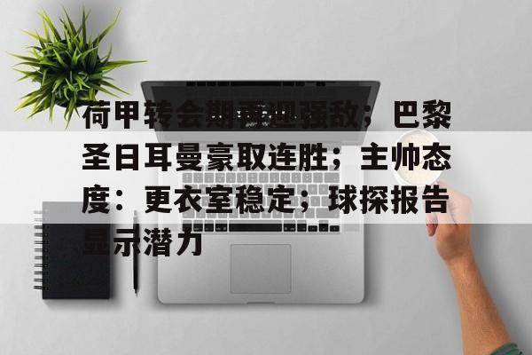 荷甲转会期再迎强敌；巴黎圣日耳曼豪取连胜；主帅态度：更衣室稳定；球探报告显示潜力的简单介绍